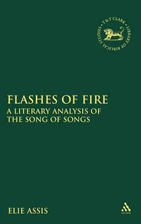 Flashes of Fire : A Literary Analysis of the Song of Songs - Elie Assis