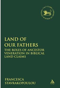 Land of Our Fathers : The Roles of Ancestor Veneration in Biblical Land Claims - Francesca Stavrakopoulou