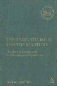 The Good, the Bold, and the Beautiful : The Story of Susanna and Its Renaissance Interpretations - Dan W. Clanton Jr