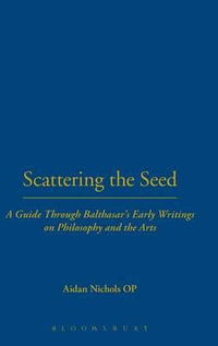 Scattering the Seed : A Guide Through Balthasar's Early Writings on Philosophy and the Arts - Aidan Nichols Op