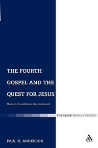 The Fourth Gospel and the Quest for Jesus : Modern Foundations Reconsidered - Paul N. Anderson