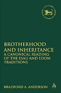 Brotherhood and Inheritance : A Canonical Reading of the Esau and Edom Traditions - Bradford A. Anderson