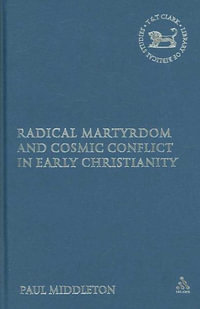 Radical Martyrdom and Cosmic Conflict in Early Christianity : Library of New Testament Studies - Paul Middleton