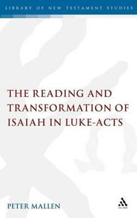 The Reading and Transformation of Isaiah in Luke-Acts : The Library of New Testament Studies - Peter Mallen