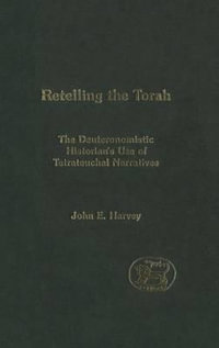 Retelling the Torah : The Deuternonmistic Historian's Use of Tetrateuchal Narratives - John E. Harvey