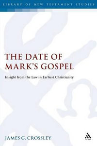 The Date of Mark's Gospel : Insight from the Law in Earliest Christianity - James G. Crossley