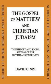 The Gospel of Matthew and Christian Judaism : The History and Social Setting of the Matthean Community - David C. Sim