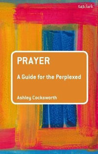 Prayer : A Guide for the Perplexed - Ashley Cocksworth