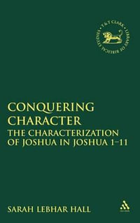 Conquering Character : The Characterization of Joshua in Joshua 1-12 - Sarah Lebhar Hall