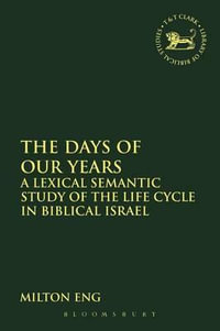 The Days of Our Years : A Lexical Semantic Study of the Life Cycle in Biblical Israel - Milton Eng