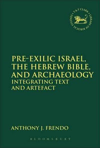 Pre-Exilic Israel, the Hebrew Bible, and Archaeology : Integrating Text and Artefact - Anthony J. Frendo