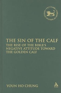 The Sin of the Calf : The Rise of the Bible's Negative Attitude Toward the Golden Calf - Youn Ho Chung