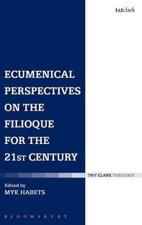 Ecumenical Perspectives on the Filioque for the 21st Century : T & T Clark Theology - Myk Habets