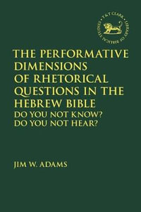 The Performative Dimensions of Rhetorical Questions in the Hebrew Bible : Do You Not Know? Do You Not Hear? - Jim W. Adams