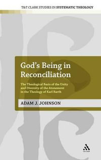 God's Being in Reconciliation : The Theological Basis of the Unity and Diversity of the Atonement in the Theology of Karl Barth - Adam J. Johnson