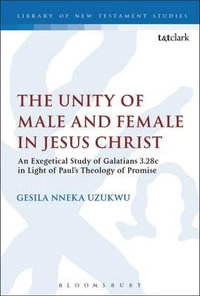 The Unity of Male and Female in Jesus Christ : An Exegetical Study of Galatians 3.28c in Light of Paul's Theology of Promise - Gesila Nneka Uzukwu