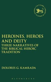 Heroines, Heroes and Deity : Three Narratives of the Biblical Heroic Tradition - Dolores G. Kamrada