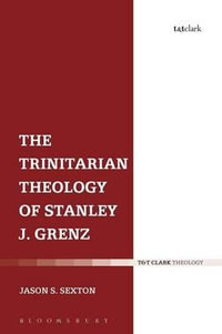 The Trinitarian Theology of Stanley J. Grenz : T &t Clark Theology - Jason S. Sexton