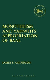 Monotheism and Yahweh's Appropriation of Baal : Library of Hebrew Bible/Old Testament Studies - James S. Anderson