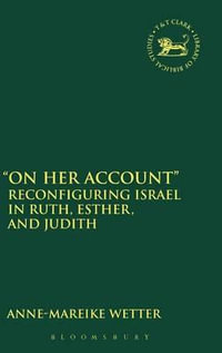 On Her Account : Reconfiguring Israel in Ruth, Esther, and Judith - Anne-Mareike Wetter