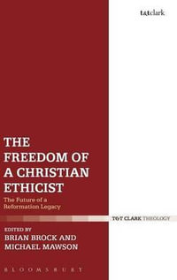 The Freedom of a Christian Ethicist : The Future of a Reformation Legacy - Brian Brock