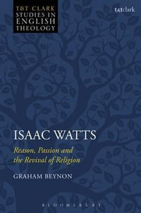 Isaac Watts : Reason, Passion and the Revival of Religion - Graham Beynon