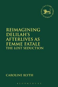 Reimagining Delilah's Afterlives as Femme Fatale : The Lost Seduction - Caroline Blyth