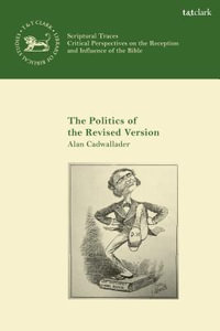 The Politics of the Revised Version : A Tale of Two New Testament Revision Companies - Alan Cadwallader