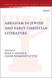 Abraham in Jewish and Early Christian Literature : Library of Second Temple Studies - Sean A. Adams