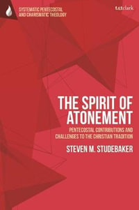 The Spirit of Atonement : Pentecostal Contributions and Challenges to the Christian Traditions - Steven M. Studebaker