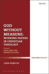 God Without Measure: Working Papers in Christian Theology : Volume 1: God and the Works of God - John Webster