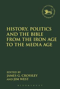 History, Politics and the Bible from the Iron Age to the Media Age : Library of Hebrew Bible/Old Testament Studies - James G. Crossley