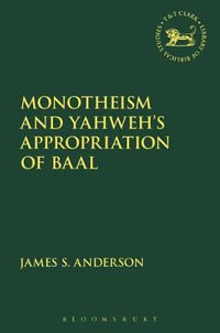 Monotheism and Yahweh's Appropriation of Baal : Library of Hebrew Bible/Old Testament Studies - James S. Anderson