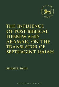 The Influence of Post-Biblical Hebrew and Aramaic on the Translator of Septuagint Isaiah : Library of Hebrew Bible/Old Testament Studies - Seulgi L. Byun