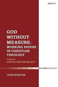 God Without Measure: Working Papers in Christian Theology : Volume 2: Virtue and Intellect - John Webster