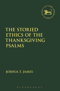 The Storied Ethics of the Thanksgiving Psalms : Library of Hebrew Bible/Old Testament Studies - Joshua T. James