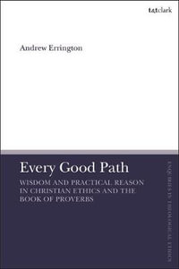 Every Good Path : Wisdom and Practical Reason in Christian Ethics and the Book of Proverbs - Andrew Errington