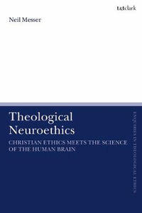 Theological Neuroethics : Christian Ethics Meets the Science of the Human Brain - Neil Messer