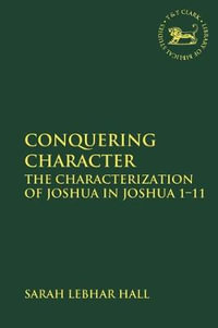 Conquering Character : The Characterization of Joshua in Joshua 1-11 - Sarah Lebhar Hall