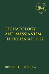 Eschatology and Messianism in LXX Isaiah 1-12 : Library of Hebrew Bible/Old Testament Studies - Rodrigo F. De Sousa