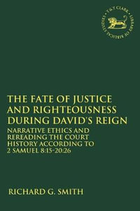 The Fate of Justice and Righteousness During David's Reign : Narrative Ethics and Rereading the Court History According to 2 Samuel 8: 15-20: 26 - Richard G. Smith