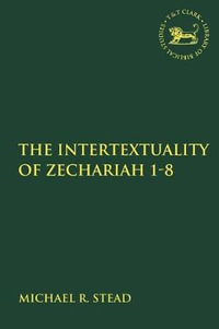 The Intertextuality of Zechariah 1-8 : Library of Hebrew Bible/Old Testament Studies - Michael R. Stead