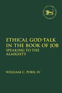 Ethical God-Talk in the Book of Job : Speaking to the Almighty - William C. Pohl IV