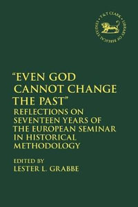 Even God Cannot Change the Past : Reflections on Seventeen Years of the European Seminar in Historical Methodology - Lester L. Grabbe