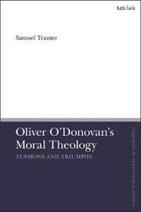 Oliver O'Donovan's Moral Theology : Tensions and Triumphs - Samuel Tranter