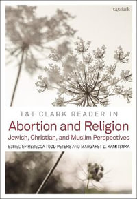 T &T Clark Reader in Abortion and Religion : Jewish, Christian, and Muslim Perspectives - Rebecca Todd Peters