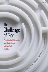 The Challenge of God : Continental Philosophy and the Catholic Intellectual Tradition - Colby Dickinson