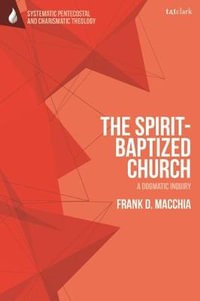 The Spirit-Baptized Church : A Dogmatic Inquiry - Frank D. Macchia