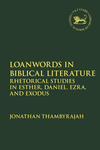 Loanwords in Biblical Literature : Rhetorical Studies in Esther, Daniel, Ezra and Exodus - Jonathan Thambyrajah