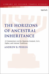 Horizons of Ancestral Inheritance : Commentary on the Levi, Qahat, and Amram Qumran Aramaic Traditions - Andrew B. Perrin